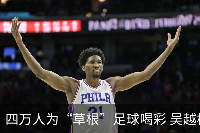 四万人为“草根”足球喝彩 吴越杯何以超燃